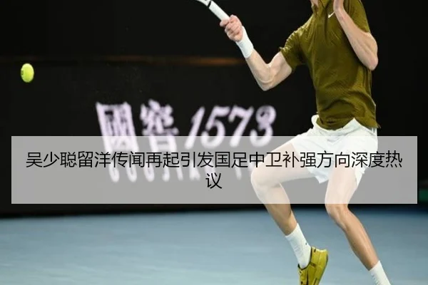 吴少聪留洋传闻再起引发国足中卫补强方向深度热议